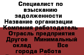 Специалист по взысканию задолженности › Название организации ­ Компания-работодатель › Отрасль предприятия ­ Другое › Минимальный оклад ­ 20 000 - Все города Работа » Вакансии   . Мордовия респ.
